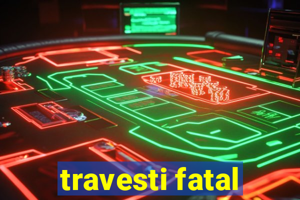 travesti fatal